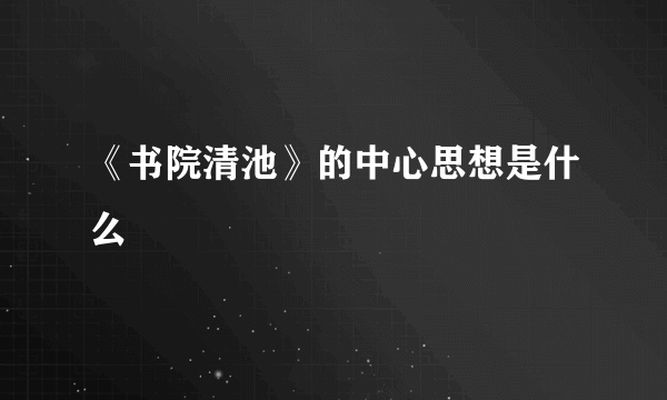 《书院清池》的中心思想是什么