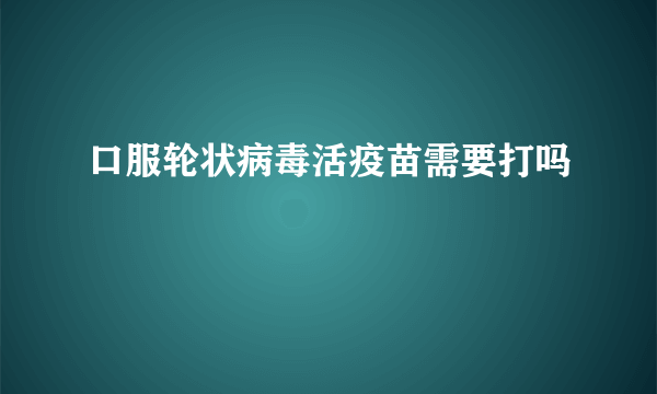 口服轮状病毒活疫苗需要打吗