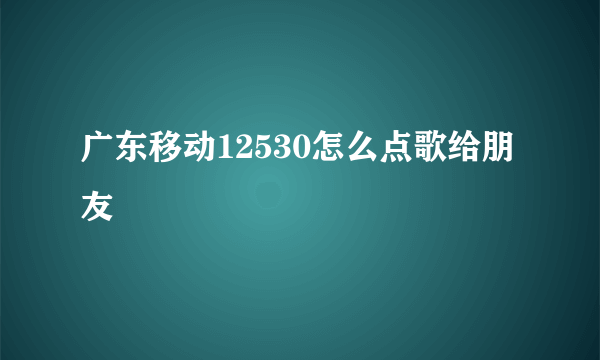 广东移动12530怎么点歌给朋友