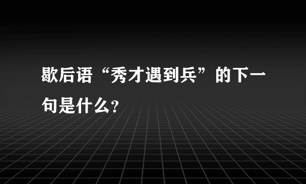 歇后语“秀才遇到兵”的下一句是什么？