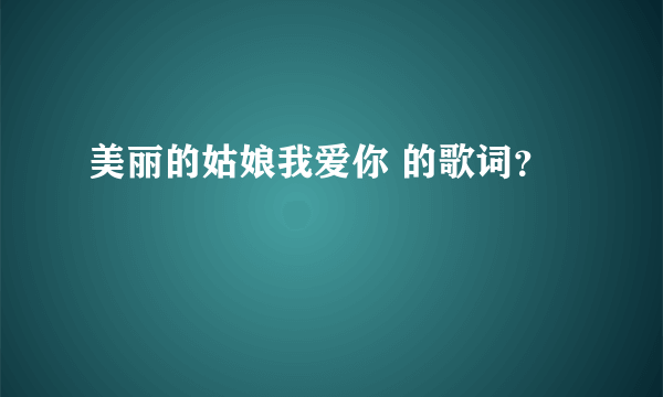 美丽的姑娘我爱你 的歌词？