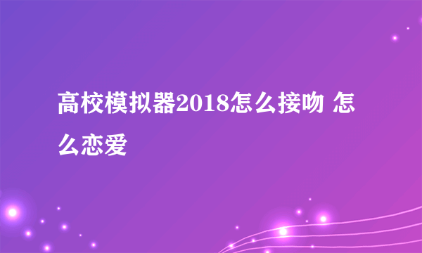 高校模拟器2018怎么接吻 怎么恋爱