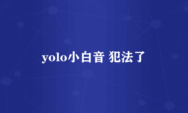 yolo小白音 犯法了