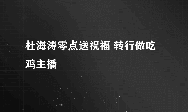 杜海涛零点送祝福 转行做吃鸡主播