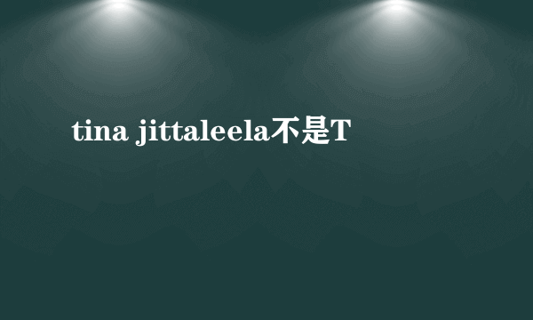 tina jittaleela不是T