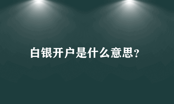 白银开户是什么意思？