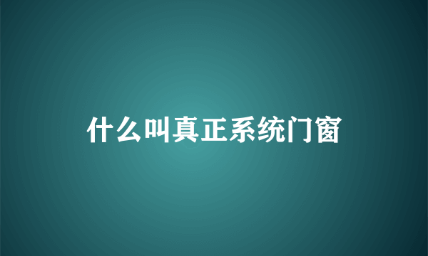 什么叫真正系统门窗