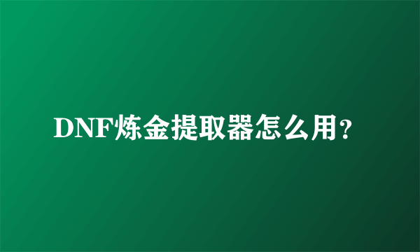 DNF炼金提取器怎么用？