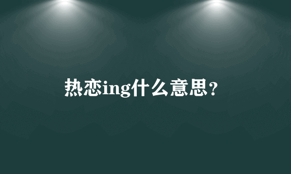 热恋ing什么意思？