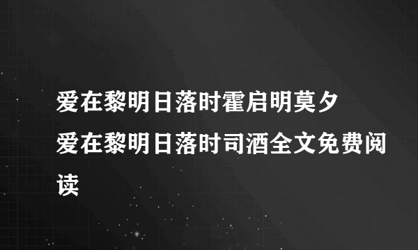 爱在黎明日落时霍启明莫夕 爱在黎明日落时司酒全文免费阅读