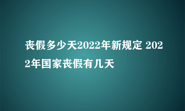 丧假多少天2022年新规定 2022年国家丧假有几天