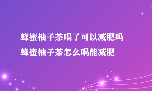 蜂蜜柚子茶喝了可以减肥吗 蜂蜜柚子茶怎么喝能减肥