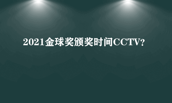 2021金球奖颁奖时间CCTV？