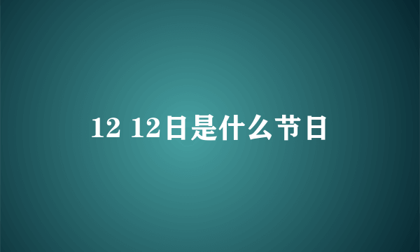 12 12日是什么节日