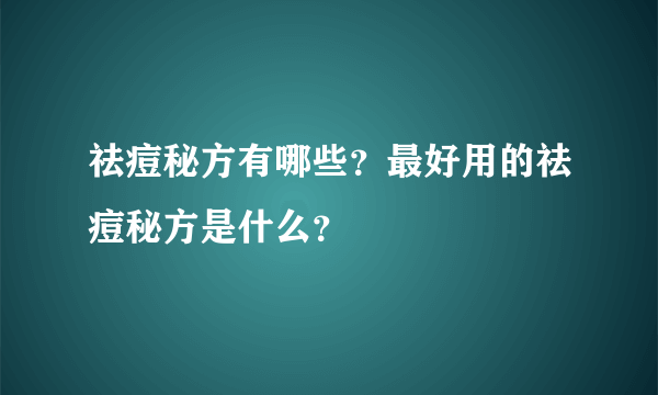 祛痘秘方有哪些？最好用的祛痘秘方是什么？