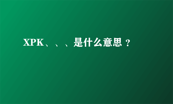 XPK、、、是什么意思 ？