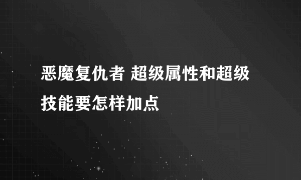 恶魔复仇者 超级属性和超级技能要怎样加点