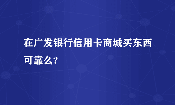 在广发银行信用卡商城买东西可靠么?