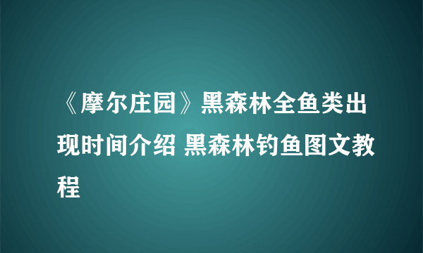 《摩尔庄园》黑森林全鱼类出现时间介绍 黑森林钓鱼图文教程