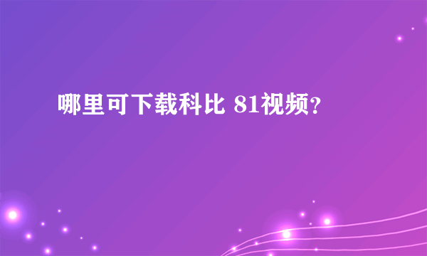 哪里可下载科比 81视频？