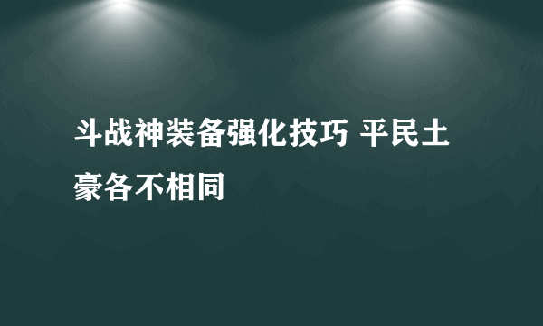 斗战神装备强化技巧 平民土豪各不相同