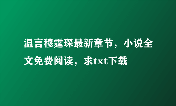 温言穆霆琛最新章节，小说全文免费阅读，求txt下载