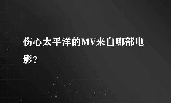 伤心太平洋的MV来自哪部电影？