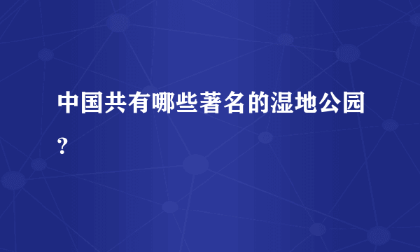 中国共有哪些著名的湿地公园？