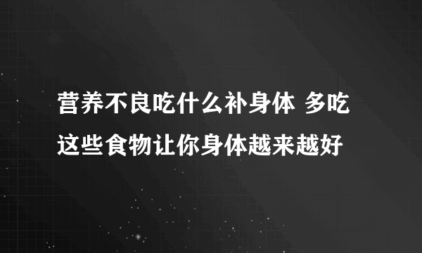 营养不良吃什么补身体 多吃这些食物让你身体越来越好