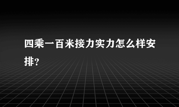 四乘一百米接力实力怎么样安排？