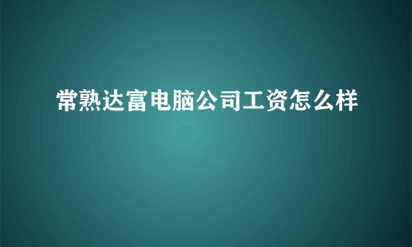 常熟达富电脑公司工资怎么样