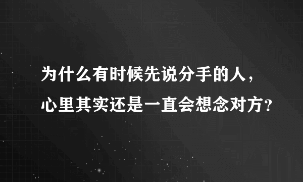 为什么有时候先说分手的人，心里其实还是一直会想念对方？