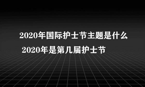 2020年国际护士节主题是什么 2020年是第几届护士节