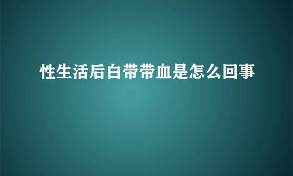 性生活后白带带血是怎么回事