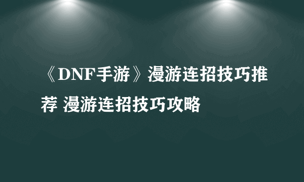 《DNF手游》漫游连招技巧推荐 漫游连招技巧攻略