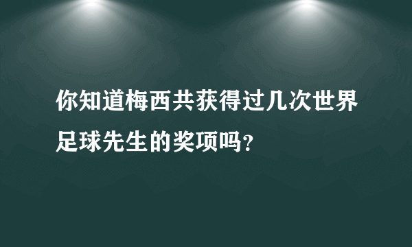 你知道梅西共获得过几次世界足球先生的奖项吗？