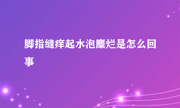 脚指缝痒起水泡麋烂是怎么回事