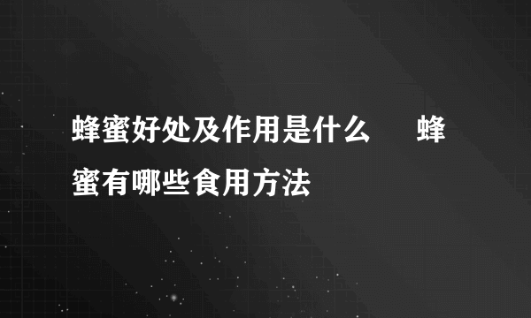 蜂蜜好处及作用是什么     蜂蜜有哪些食用方法