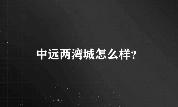 中远两湾城怎么样？