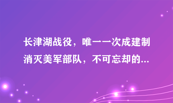 长津湖战役，唯一一次成建制消灭美军部队，不可忘却的民族记忆