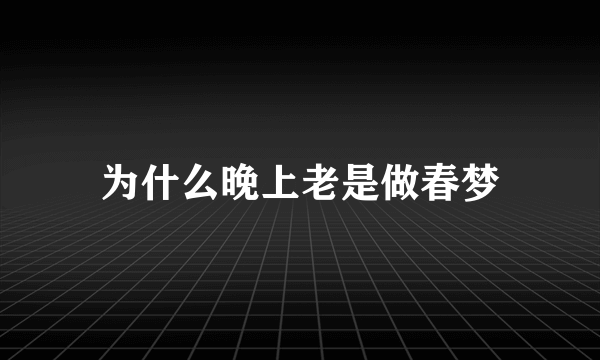 为什么晚上老是做春梦