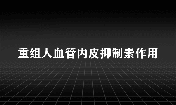 重组人血管内皮抑制素作用