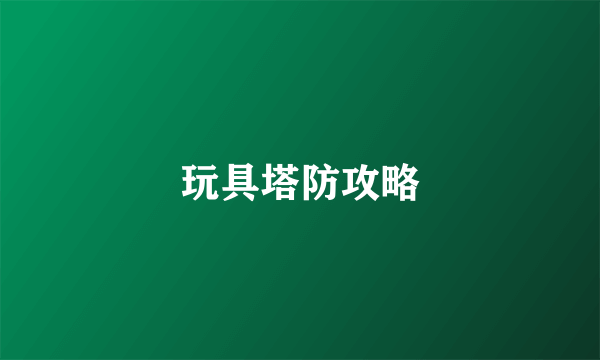 玩具塔防攻略