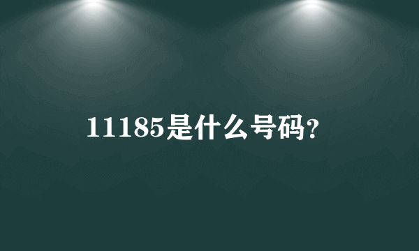 11185是什么号码？