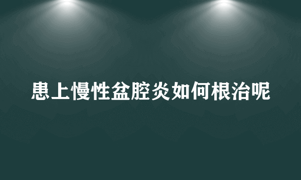 患上慢性盆腔炎如何根治呢