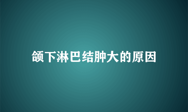 颌下淋巴结肿大的原因