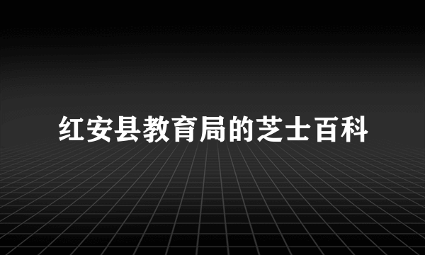 红安县教育局的芝士百科