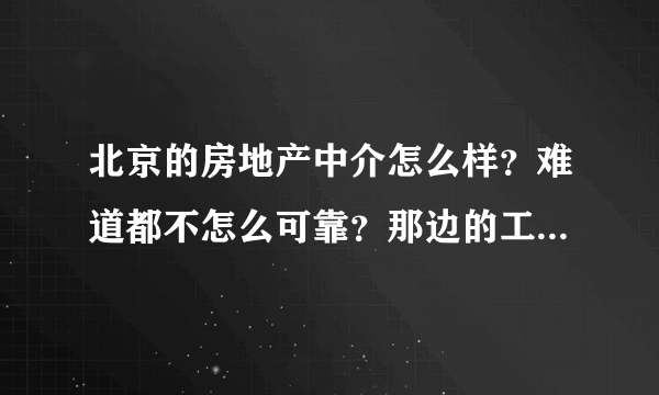 北京的房地产中介怎么样？难道都不怎么可靠？那边的工作人员怎样?