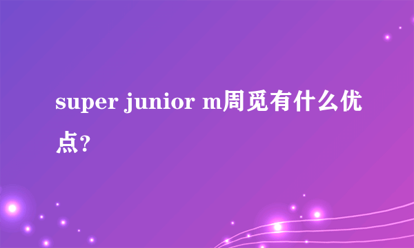 super junior m周觅有什么优点？