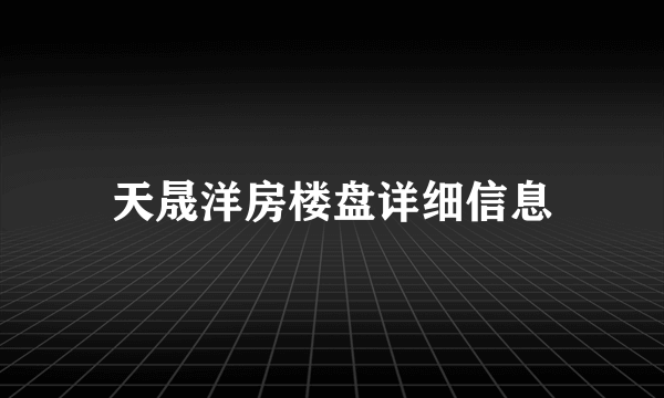 天晟洋房楼盘详细信息